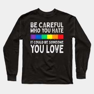 Be Careful Who You Hate It Could Be Someone You Love Lgbt Long Sleeve T-Shirt